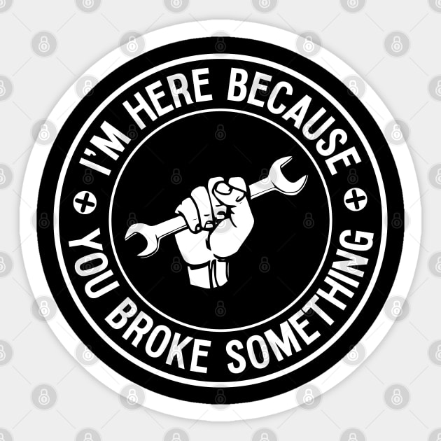 I'm Here Because You Broke It Mechanic Sticker by Huhnerdieb Apparel